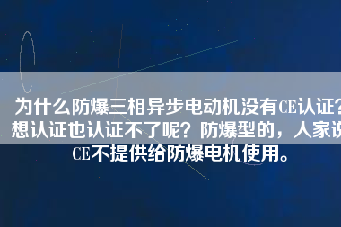 為什么防爆三相異步電動(dòng)機(jī)沒(méi)有CE認(rèn)證？想認(rèn)證也認(rèn)證不了呢？防爆型的，人家說(shuō)CE不提供給防爆電機(jī)使用。