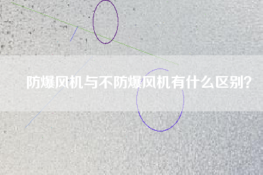 防爆風(fēng)機(jī)與不防爆風(fēng)機(jī)有什么區(qū)別？