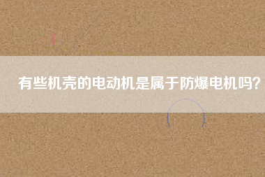 有些機(jī)殼的電動(dòng)機(jī)是屬于防爆電機(jī)嗎？